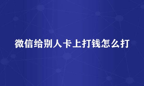 微信给别人卡上打钱怎么打