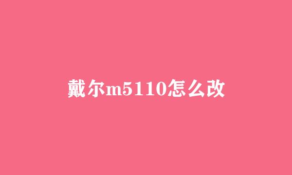 戴尔m5110怎么改