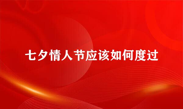 七夕情人节应该如何度过
