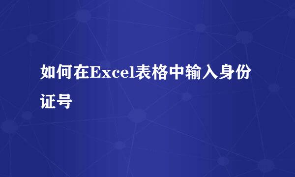 如何在Excel表格中输入身份证号