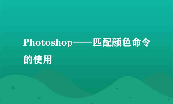 Photoshop——匹配颜色命令的使用