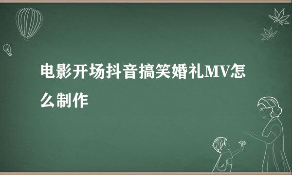 电影开场抖音搞笑婚礼MV怎么制作