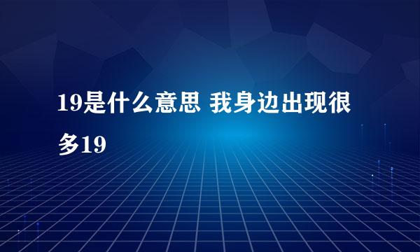 19是什么意思 我身边出现很多19