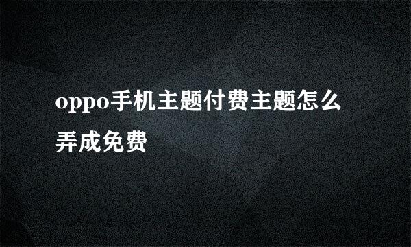 oppo手机主题付费主题怎么弄成免费