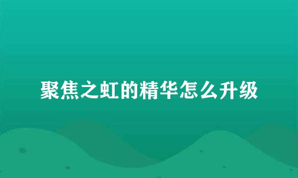 聚焦之虹的精华怎么升级
