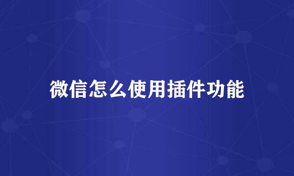 微信怎么使用插件功能