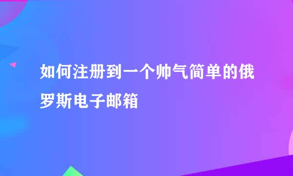 如何注册到一个帅气简单的俄罗斯电子邮箱