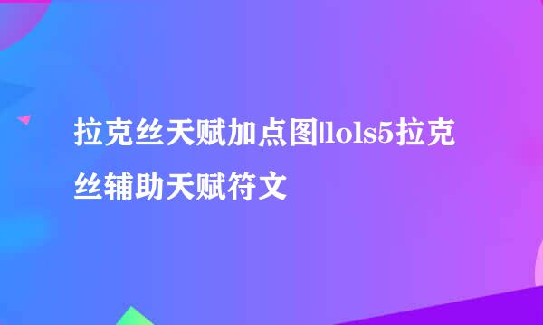 拉克丝天赋加点图|lols5拉克丝辅助天赋符文