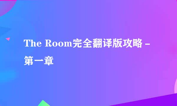 The Room完全翻译版攻略-第一章