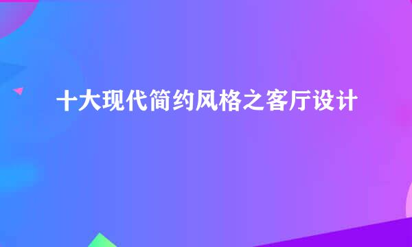 十大现代简约风格之客厅设计