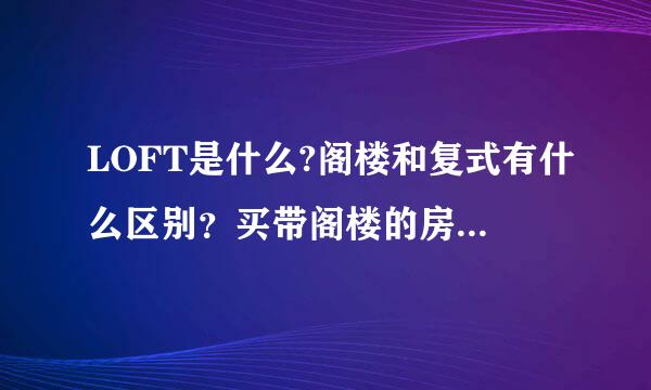 LOFT是什么?阁楼和复式有什么区别？买带阁楼的房子时需要注意什么问题