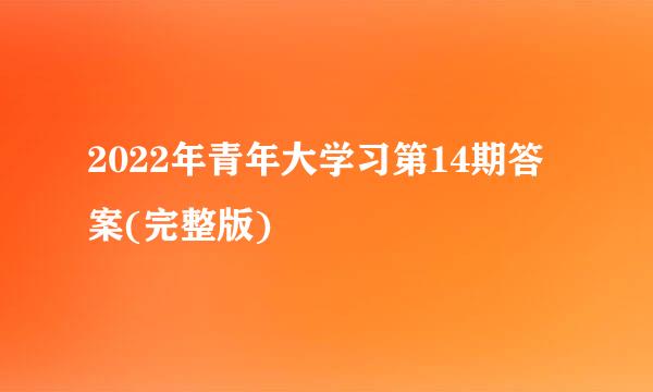 2022年青年大学习第14期答案(完整版)