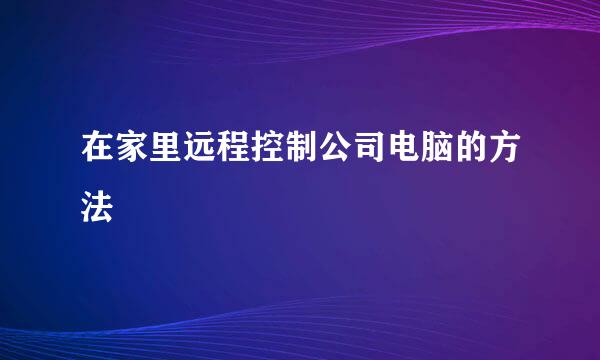 在家里远程控制公司电脑的方法