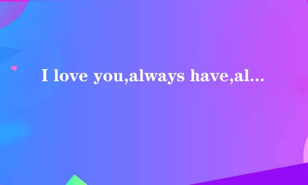 I love you,always have,always will.这个什么意思啊