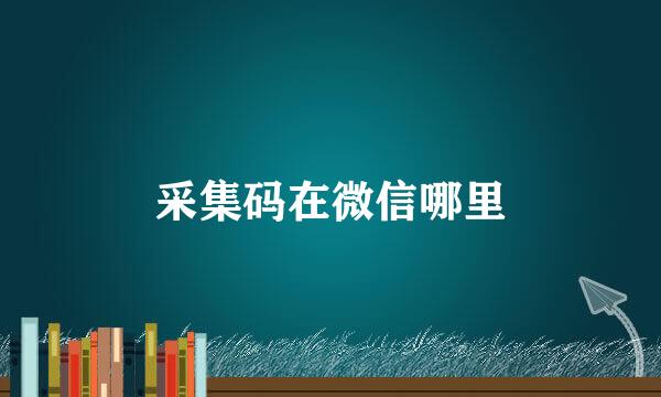 采集码在微信哪里