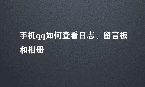 手机qq如何查看日志、留言板和相册
