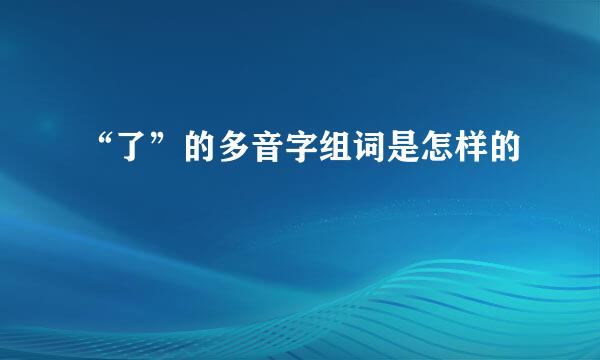 “了”的多音字组词是怎样的