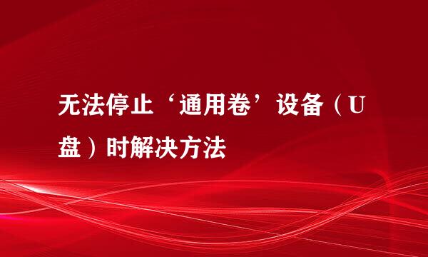 无法停止‘通用卷’设备(U盘)时解决方法