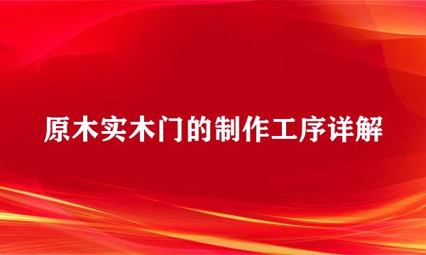 原木实木门的制作工序详解