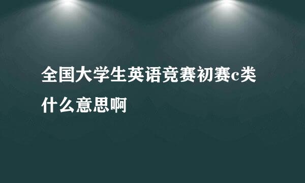 全国大学生英语竞赛初赛c类什么意思啊