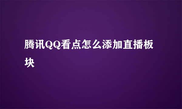 腾讯QQ看点怎么添加直播板块
