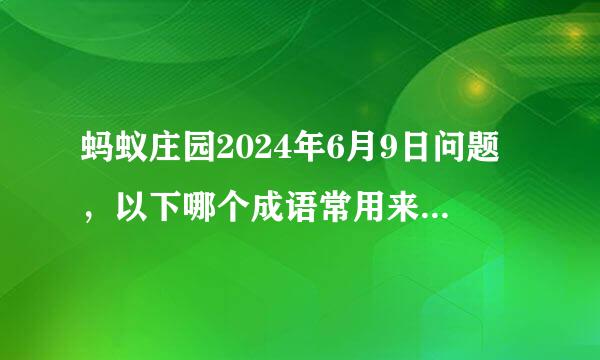 蚂蚁庄园2024年6月9日问题，以下哪个成语常用来形容“中状元”