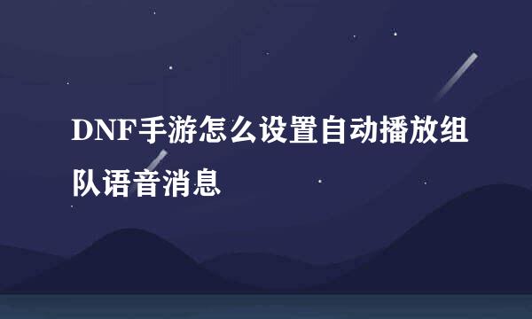 DNF手游怎么设置自动播放组队语音消息
