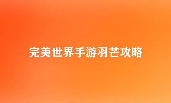 完美世界手游羽芒攻略