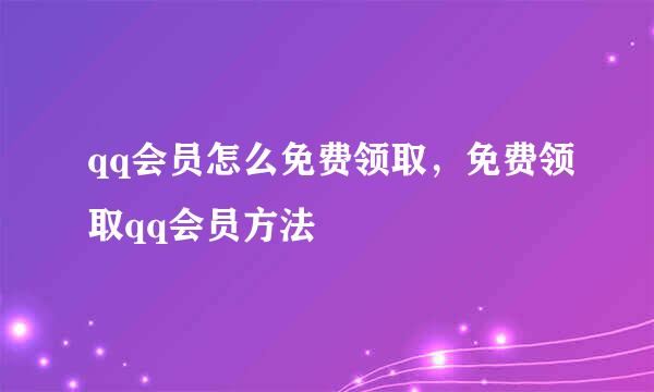 qq会员怎么免费领取,免费领取qq会员方法