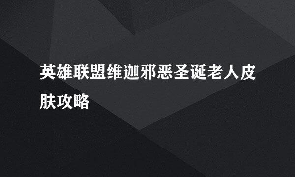 英雄联盟维迦邪恶圣诞老人皮肤攻略