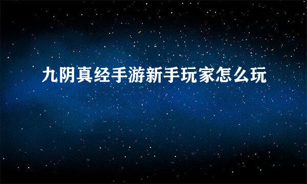 九阴真经手游新手玩家怎么玩