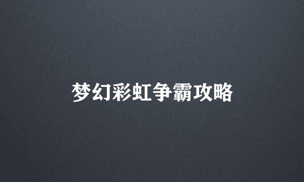 梦幻彩虹争霸攻略