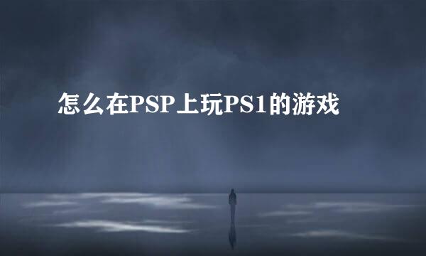 怎么在PSP上玩PS1的游戏