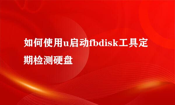 如何使用u启动fbdisk工具定期检测硬盘