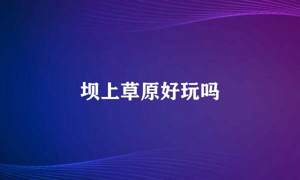 坝上草原好玩吗
