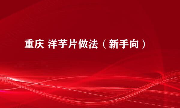 重庆 洋芋片做法（新手向）