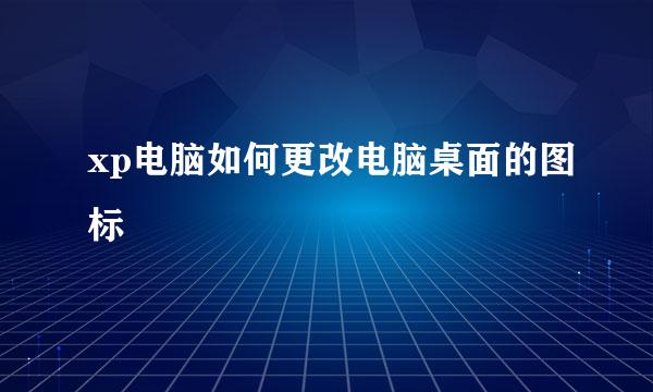 xp电脑如何更改电脑桌面的图标