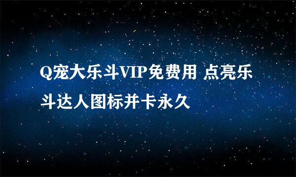 Q宠大乐斗VIP免费用 点亮乐斗达人图标并卡永久