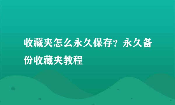 收藏夹怎么永久保存？永久备份收藏夹教程