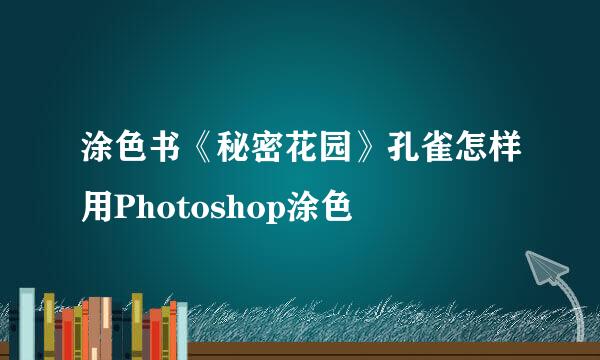涂色书《秘密花园》孔雀怎样用Photoshop涂色