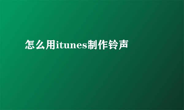 怎么用itunes制作铃声