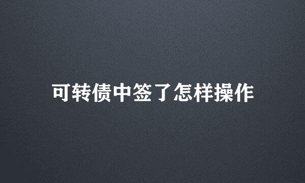可转债中签了怎样操作