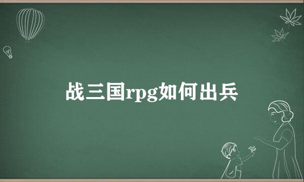 战三国rpg如何出兵