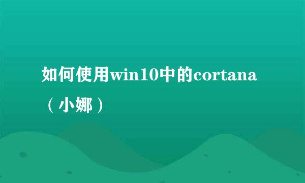 如何使用win10中的cortana（小娜）