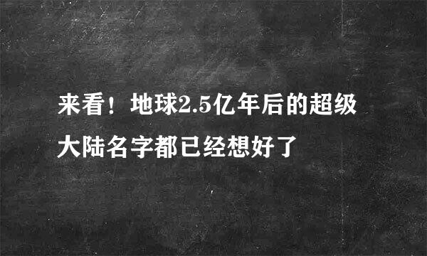 来看！地球2.5亿年后的超级大陆名字都已经想好了