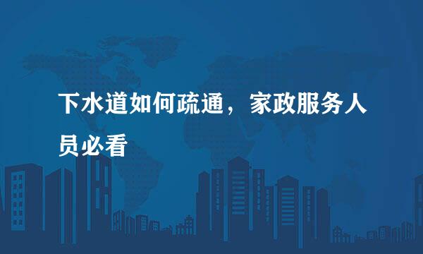 下水道如何疏通，家政服务人员必看