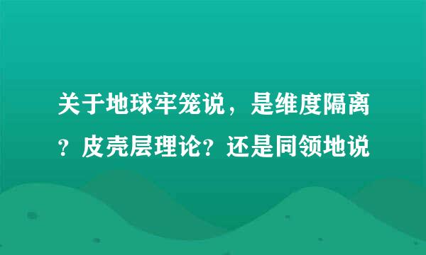 关于地球牢笼说，是维度隔离？皮壳层理论？还是同领地说