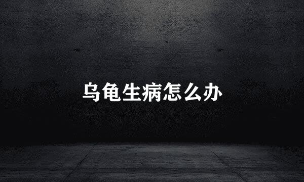 乌龟生病怎么办