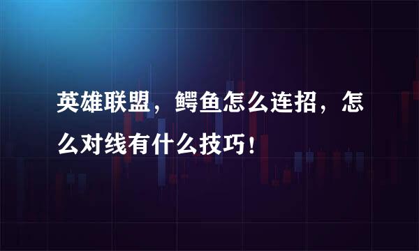 英雄联盟,鳄鱼怎么连招,怎么对线有什么技巧!