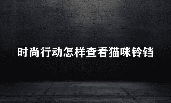 时尚行动怎样查看猫咪铃铛